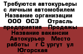 Требуются автокурьеры с личным автомобилем › Название организации ­ ООО “ОСЭ“ › Отрасль предприятия ­ Продажы › Название вакансии ­ Автокурьер › Место работы ­ г.С,ургут, ул.Югорская 5/2. › Подчинение ­ Инструктару › Минимальный оклад ­ 30 000 › Максимальный оклад ­ 60 000 › Возраст от ­ 16 › Возраст до ­ 55 - Ханты-Мансийский, Сургут г. Работа » Вакансии   